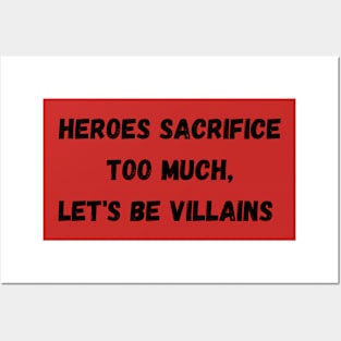 Heroes Sacrifice Too Much Let&#39;s Be Villains Posters and Art